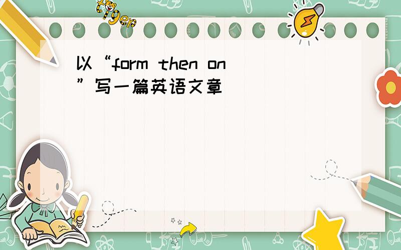 以“form then on”写一篇英语文章