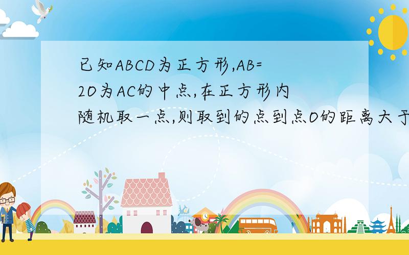 已知ABCD为正方形,AB=2O为AC的中点,在正方形内随机取一点,则取到的点到点O的距离大于1的概率为