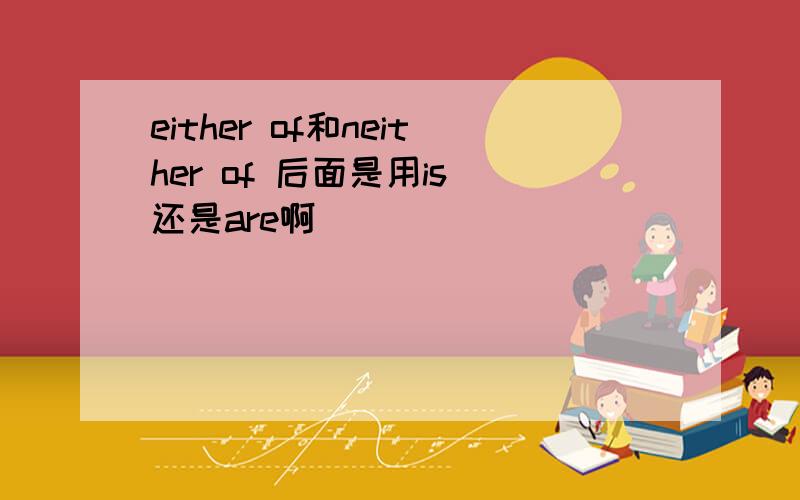 either of和neither of 后面是用is 还是are啊