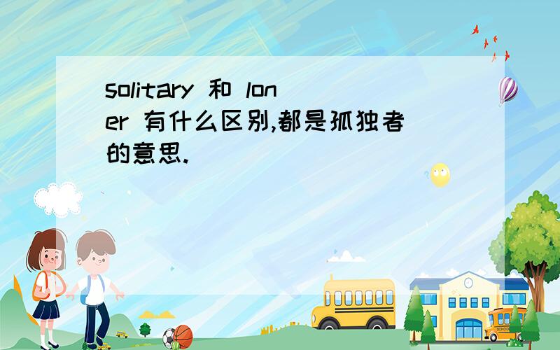 solitary 和 loner 有什么区别,都是孤独者的意思.