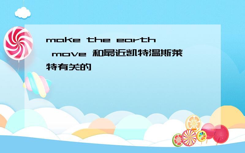 make the earth move 和最近凯特温斯莱特有关的