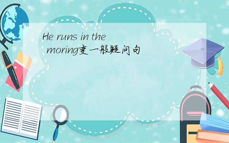 He runs in the moring变一般疑问句