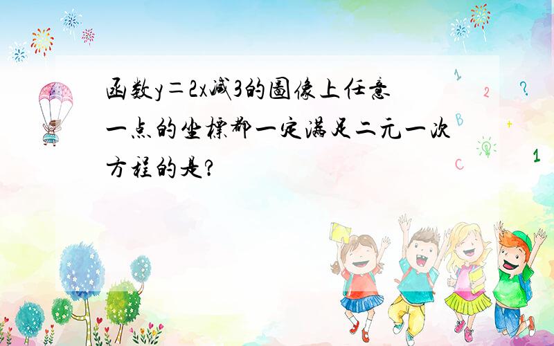 函数y＝2x减3的图像上任意一点的坐标都一定满足二元一次方程的是?