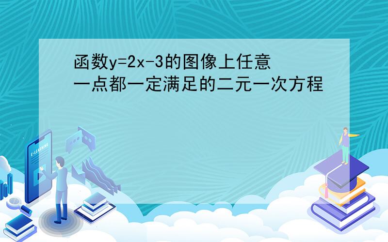 函数y=2x-3的图像上任意一点都一定满足的二元一次方程