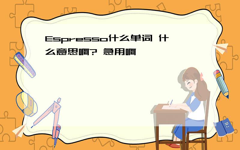 Espresso什么单词 什么意思啊? 急用啊