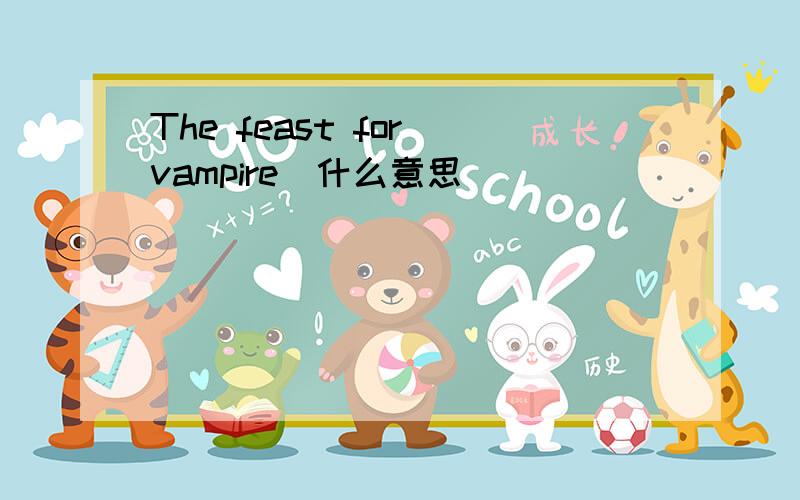 The feast for vampire(什么意思)