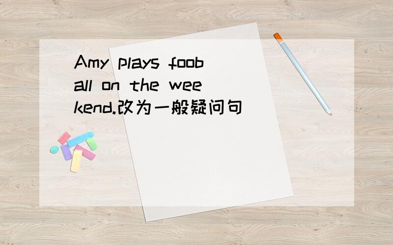 Amy plays fooball on the weekend.改为一般疑问句