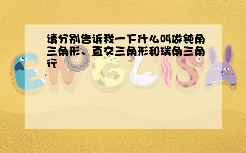 请分别告诉我一下什么叫做钝角三角形、直交三角形和瑞角三角行