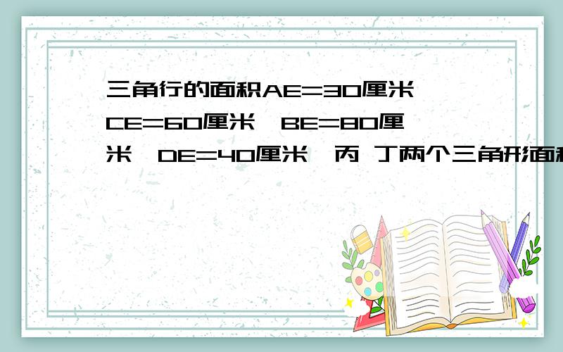 三角行的面积AE=30厘米,CE=60厘米,BE=80厘米,DE=40厘米,丙 丁两个三角形面积之和是甲已两个三角形面积之和的多少倍?