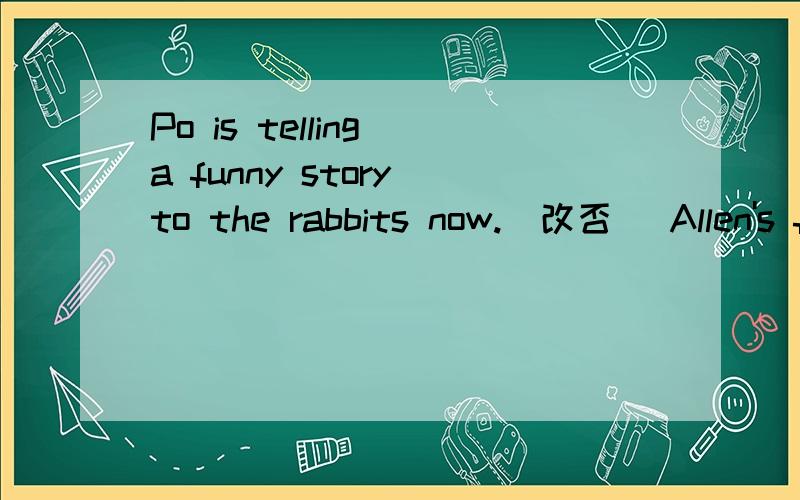 Po is telling a funny story to the rabbits now.(改否） Allen's family are going to watch LondonOlympic Games next month(改一般疑问）在训练中严格要求自己很重要________myself when training.