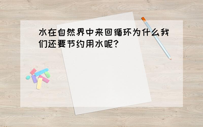 水在自然界中来回循环为什么我们还要节约用水呢?