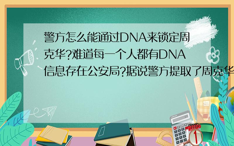 警方怎么能通过DNA来锁定周克华?难道每一个人都有DNA信息存在公安局?据说警方提取了周克华的DNA后,再与周克华的亲人的DNA进行比对,才知道是周克华,问题是人海茫茫,怎么会锁定周克华?为什