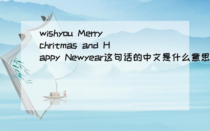 wishyou Merry chritmas and Happy Newyear这句话的中文是什么意思请问这句话的中文wishyou Merry chritmas and Happy Newyear是什么意思?