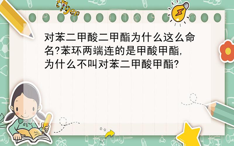 对苯二甲酸二甲酯为什么这么命名?苯环两端连的是甲酸甲酯,为什么不叫对苯二甲酸甲酯?