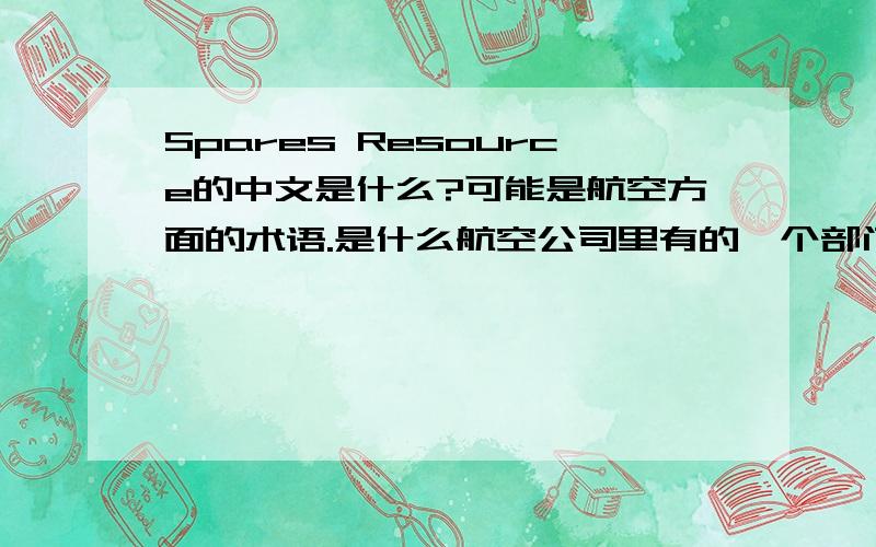 Spares Resource的中文是什么?可能是航空方面的术语.是什么航空公司里有的一个部门.