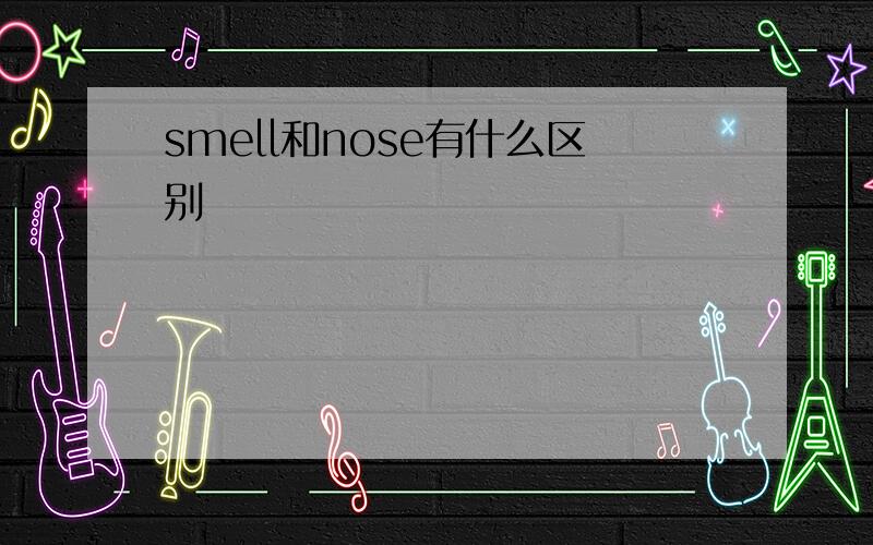 smell和nose有什么区别