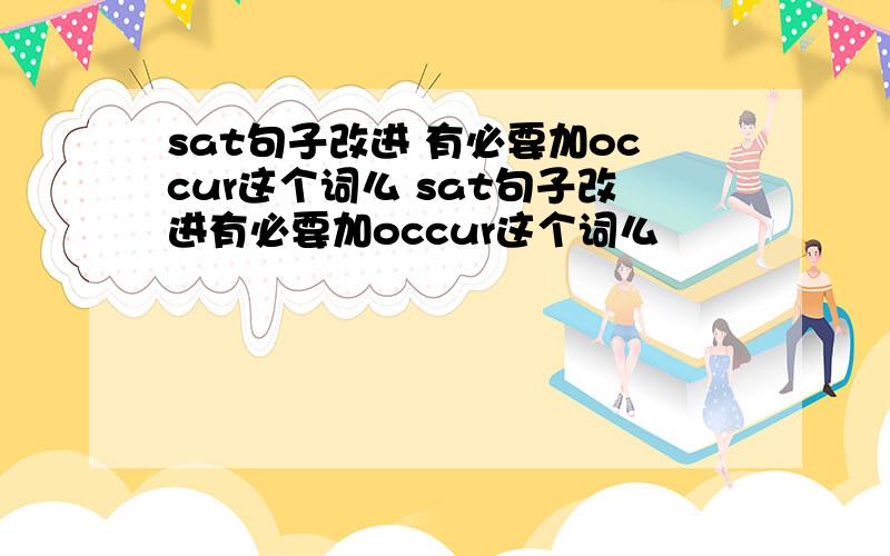 sat句子改进 有必要加occur这个词么 sat句子改进有必要加occur这个词么