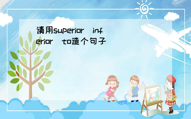 请用superior（inferior）to造个句子