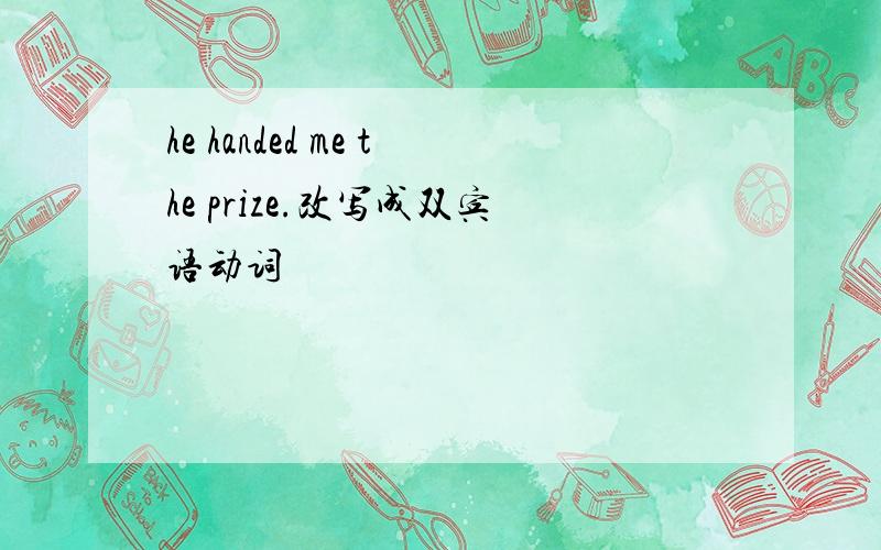 he handed me the prize.改写成双宾语动词