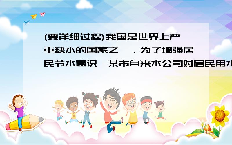 (要详细过程)我国是世界上严重缺水的国家之一．为了增强居民节水意识,某市自来水公司对居民用水采用以户为单位分段计费办法收费．即一月用水10吨以内（包括10吨）的用户,每吨收水费a