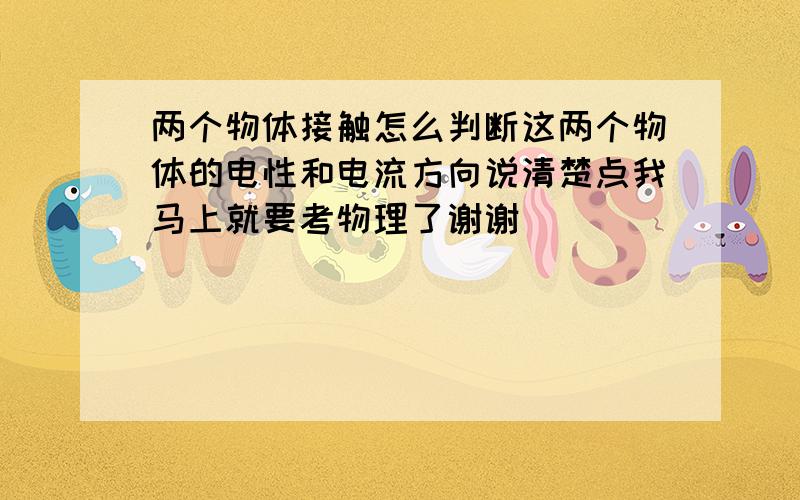 两个物体接触怎么判断这两个物体的电性和电流方向说清楚点我马上就要考物理了谢谢