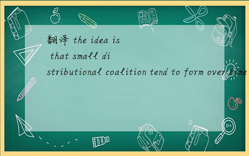 翻译 the idea is that small distributional coalition tend to form over time in countries.