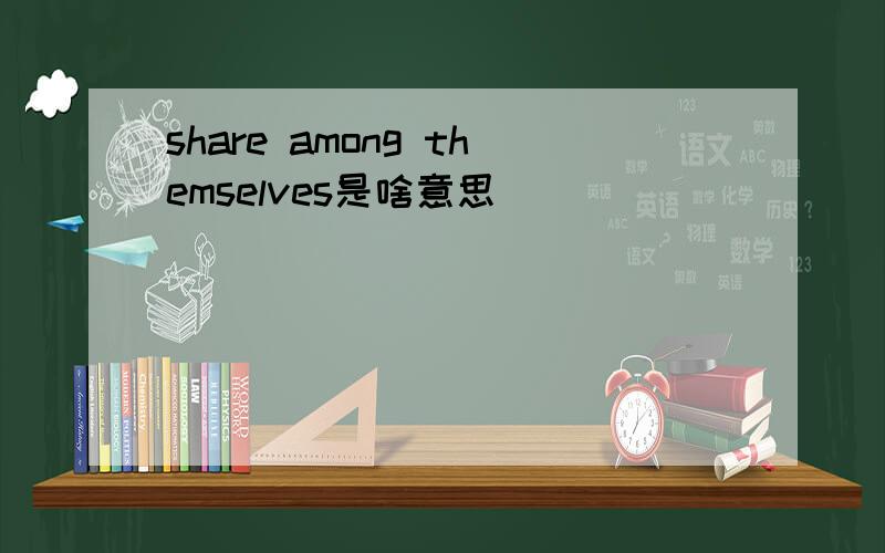 share among themselves是啥意思