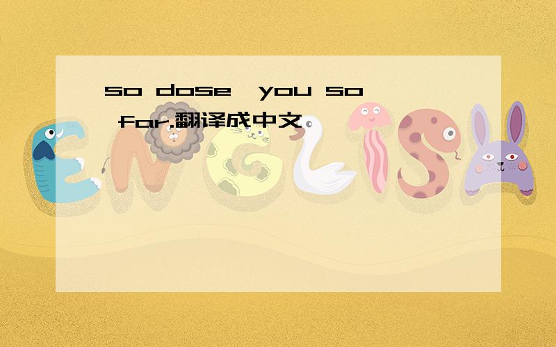 so dose,you so far.翻译成中文