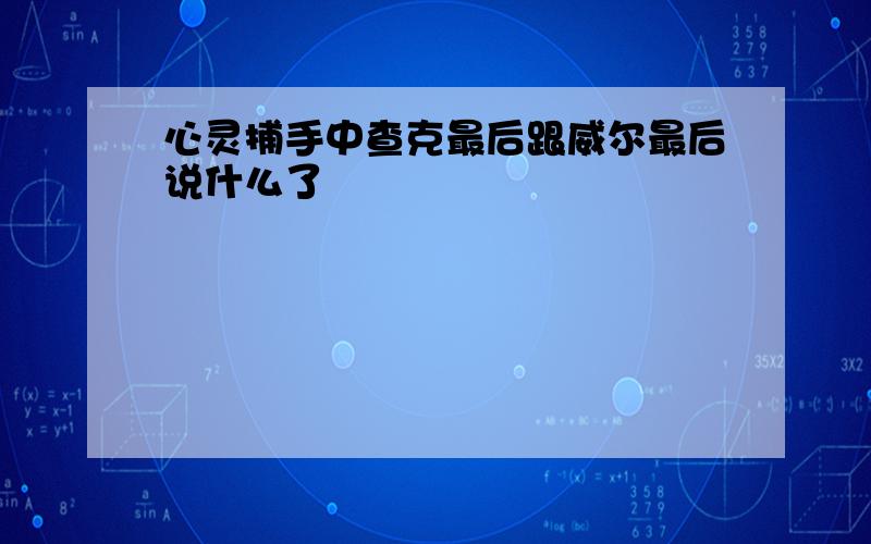 心灵捕手中查克最后跟威尔最后说什么了