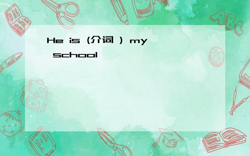 He is (介词 ) my school