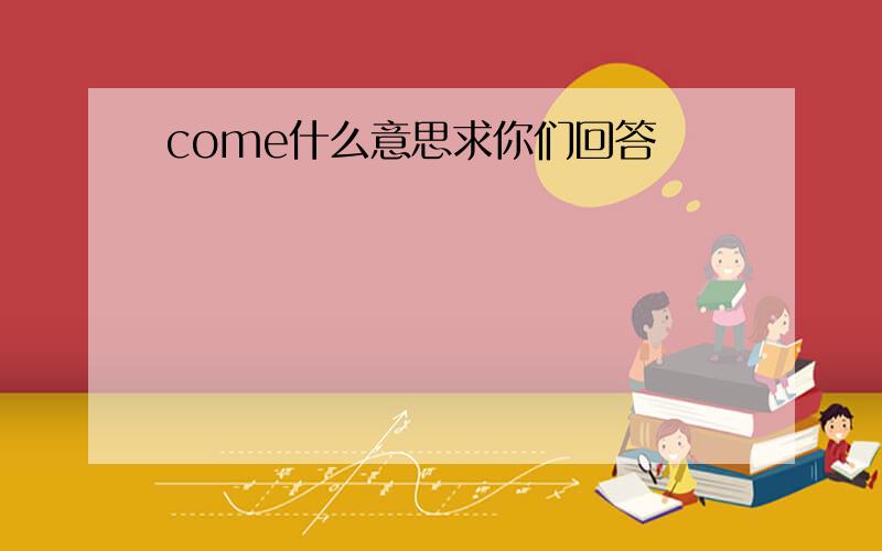 come什么意思求你们回答