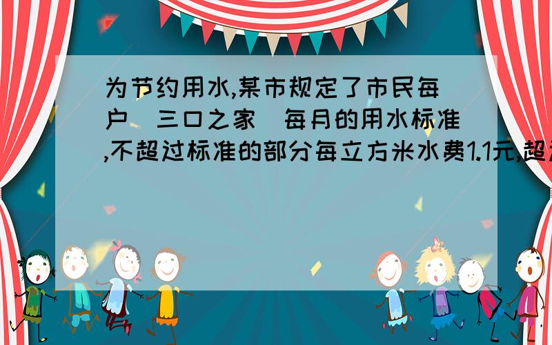 为节约用水,某市规定了市民每户（三口之家）每月的用水标准,不超过标准的部分每立方米水费1.1元,超过标准的部分加价收费,每立方米水费为2.3元,某住户某月用水8方,交水费13.6元.（1） 某