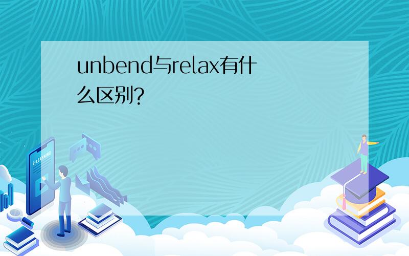 unbend与relax有什么区别?