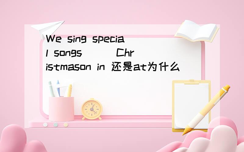 We sing special songs __ Christmason in 还是at为什么