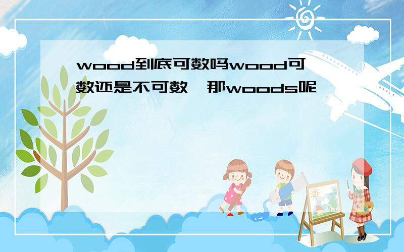 wood到底可数吗wood可数还是不可数,那woods呢