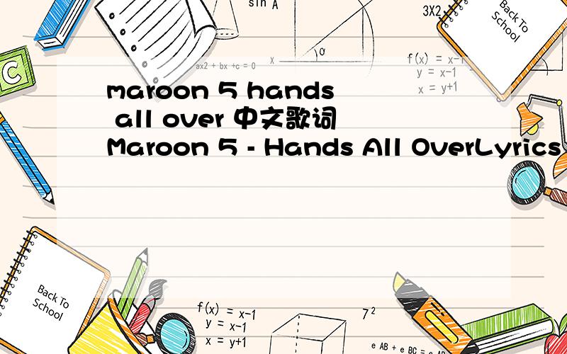 maroon 5 hands all over 中文歌词Maroon 5 - Hands All OverLyrics by yvonne @ LK歌词组Put your hands,all overPut your hands all over mePut your hands,all overPut your hands all over me (put your hands all over me)I can't seem to findThe pretty l