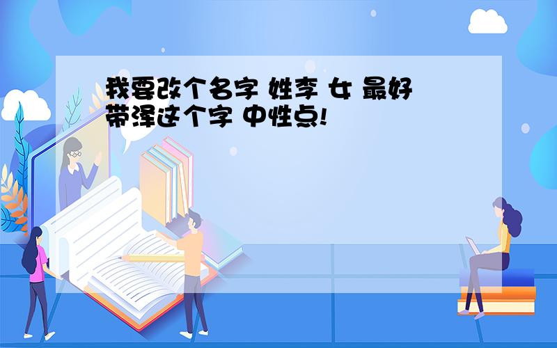 我要改个名字 姓李 女 最好带泽这个字 中性点!