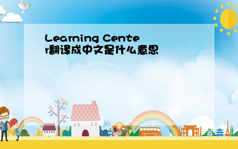 Learning Center翻译成中文是什么意思