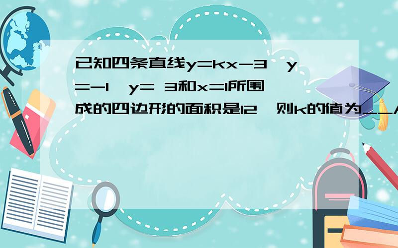 已知四条直线y=kx-3,y=-1,y= 3和x=1所围成的四边形的面积是12,则k的值为__A.1或-2 B.2或-1C.3 D.4