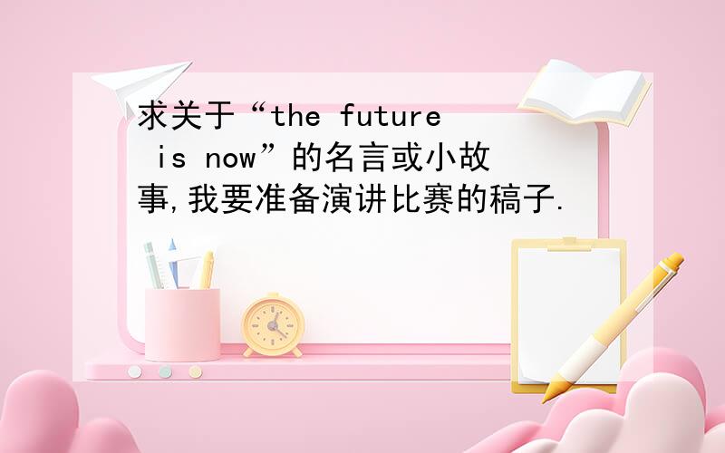 求关于“the future is now”的名言或小故事,我要准备演讲比赛的稿子.