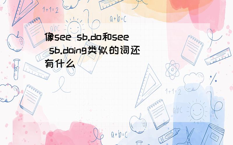 像see sb.do和see sb.doing类似的词还有什么