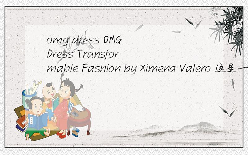omg dress OMG Dress Transformable Fashion by Ximena Valero 这是一个时装牌子还是什么?请普及下知识还有哪能买的到