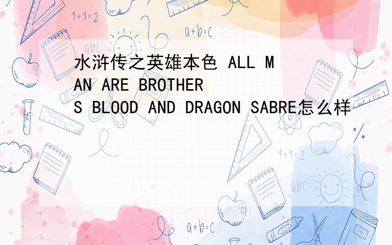 水浒传之英雄本色 ALL MAN ARE BROTHERS BLOOD AND DRAGON SABRE怎么样