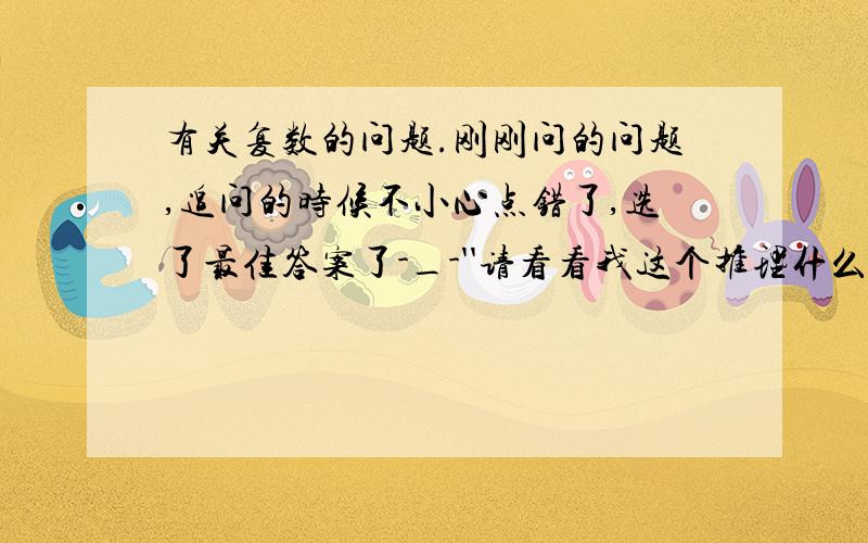 有关复数的问题.刚刚问的问题,追问的时候不小心点错了,选了最佳答案了-_-''请看看我这个推理什么地方有问题呢?这实在是太搞笑了.有人回答“根号-1乘根号-1=根号1=1好么”我追问他“那你