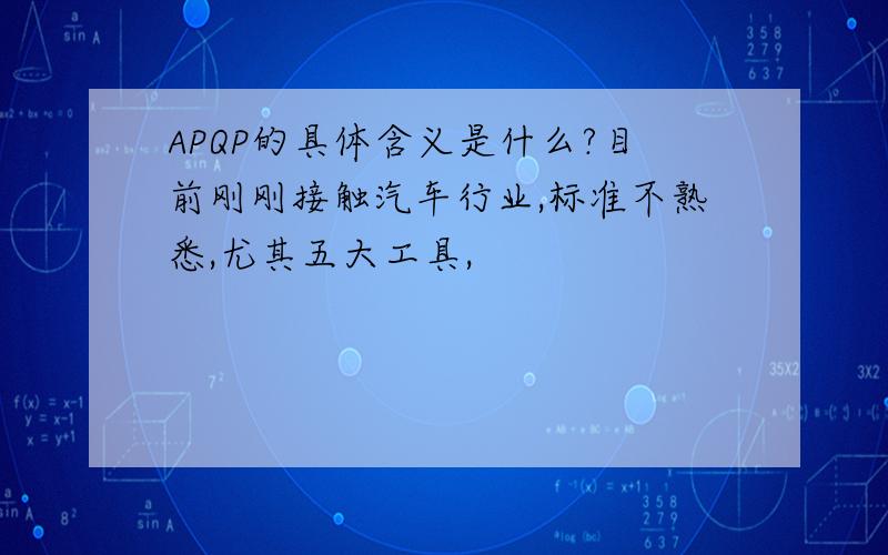 APQP的具体含义是什么?目前刚刚接触汽车行业,标准不熟悉,尤其五大工具,