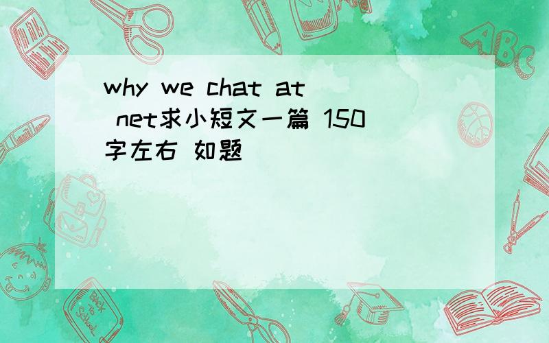 why we chat at net求小短文一篇 150字左右 如题