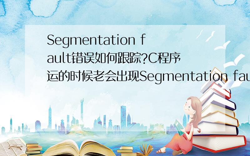 Segmentation fault错误如何跟踪?C程序运的时候老会出现Segmentation fault的错误,我知道可能是由于对指针的操作引起的,可是具体有哪些原因呢?如何跟踪Segmentation fault错误呢?因为这种错误也不会指