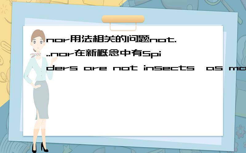 nor用法相关的问题not...nor在新概念中有Spiders are not insects,as many people think,nor even nearly related to them .去掉一些插入语后,在把省略Spiders are not insects,nor are they nearly related to them.一般来说都是neithe