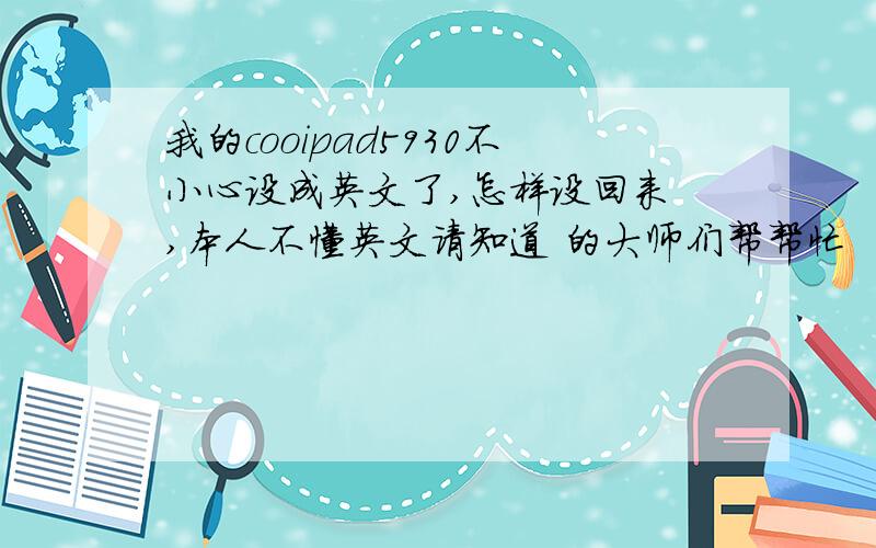 我的cooipad5930不小心设成英文了,怎样设回来 ,本人不懂英文请知道 的大师们帮帮忙