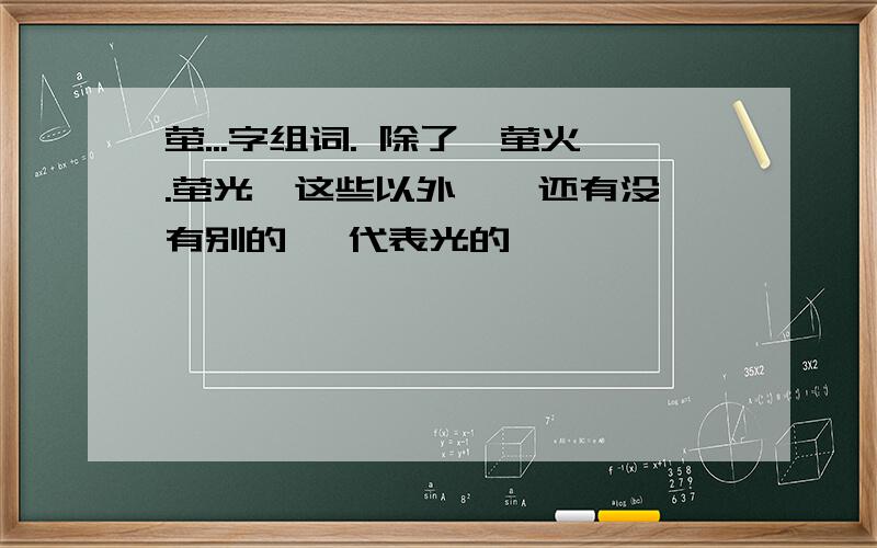 萤...字组词. 除了,萤火.萤光,这些以外,  还有没有别的, 代表光的